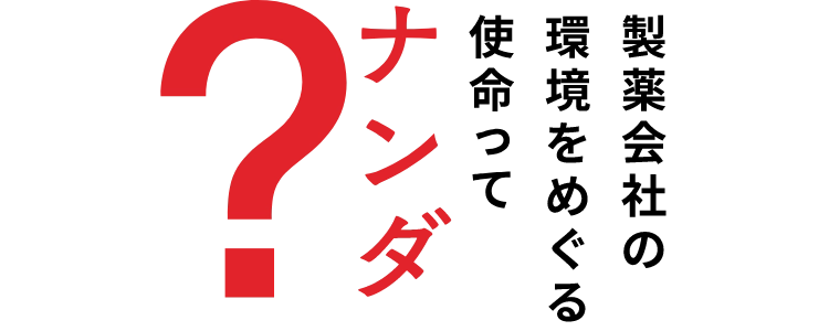 製薬会社の環境をめぐる使命ってナンダ？